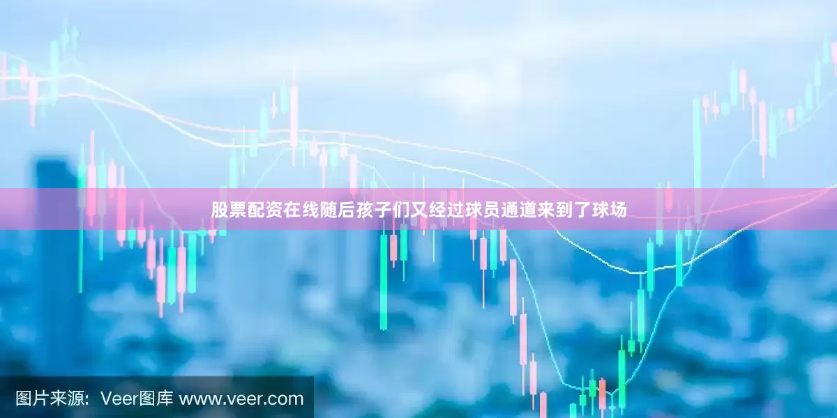 股票配资在线随后孩子们又经过球员通道来到了球场