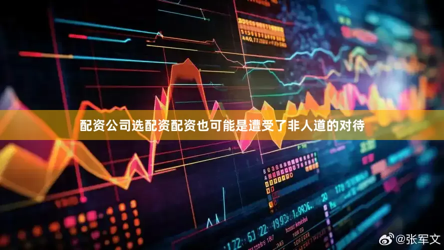 配资公司选配资配资也可能是遭受了非人道的对待