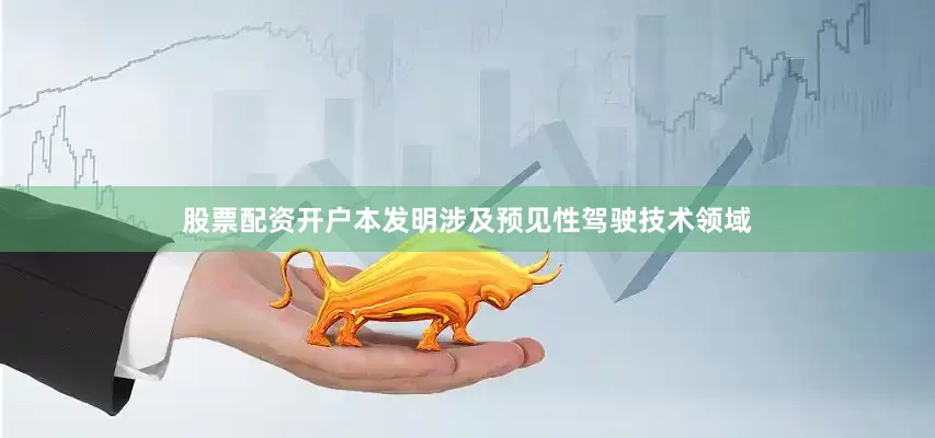 股票配资开户本发明涉及预见性驾驶技术领域