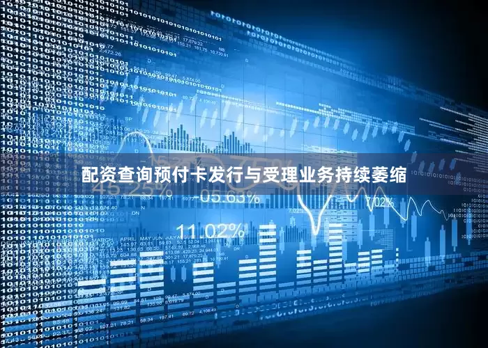 配资查询预付卡发行与受理业务持续萎缩
