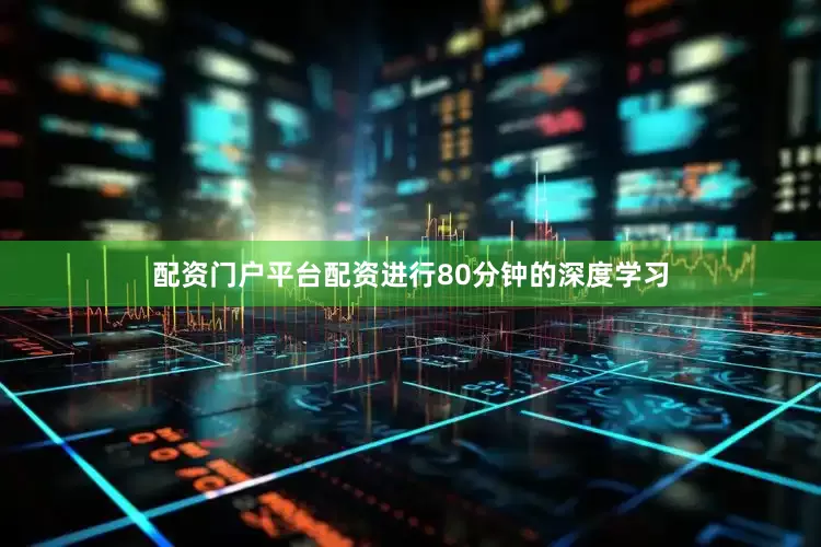 配资门户平台配资进行80分钟的深度学习