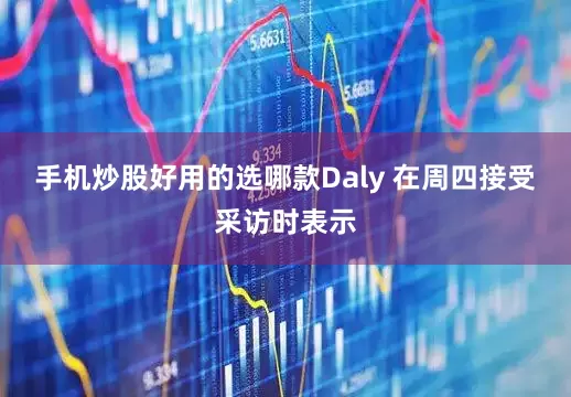 手机炒股好用的选哪款Daly 在周四接受采访时表示