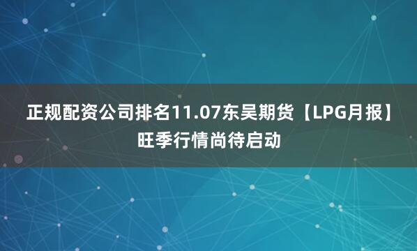 正规配资公司排名11.07东吴期货【LPG月报】旺季行情尚待启动