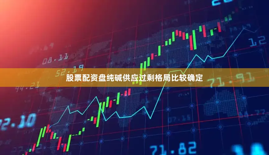 股票配资盘纯碱供应过剩格局比较确定