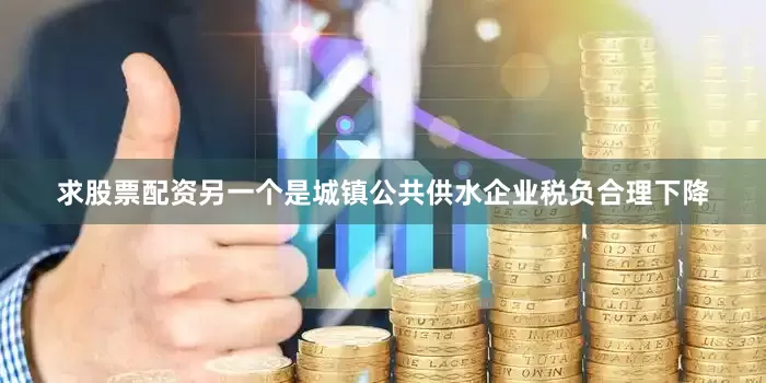求股票配资另一个是城镇公共供水企业税负合理下降