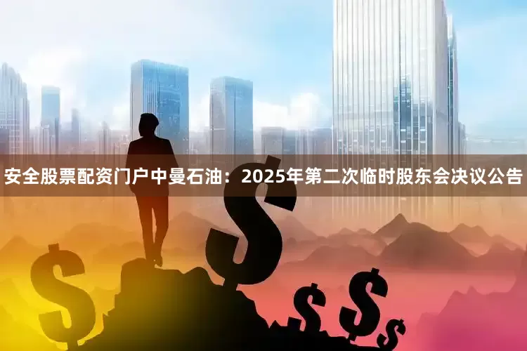 安全股票配资门户中曼石油：2025年第二次临时股东会决议公告