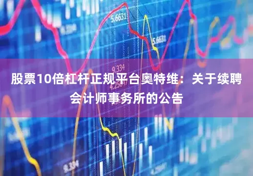 股票10倍杠杆正规平台奥特维：关于续聘会计师事务所的公告