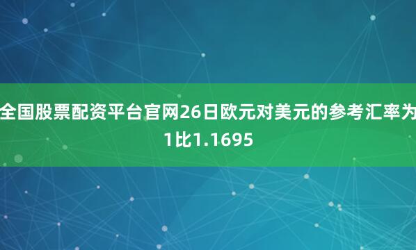 全国股票配资平台官网26日欧元对美元的参考汇率为1比1.1695