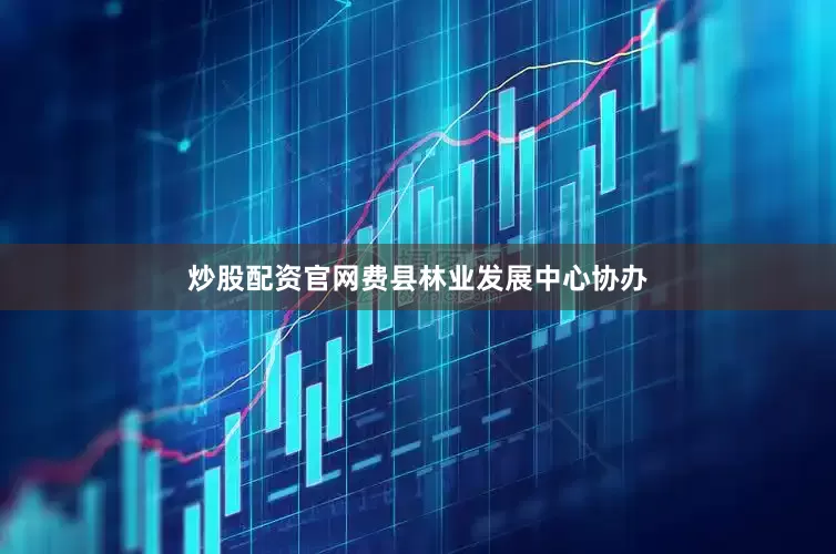 炒股配资官网费县林业发展中心协办