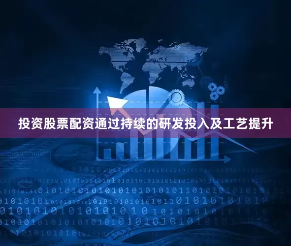 投资股票配资通过持续的研发投入及工艺提升