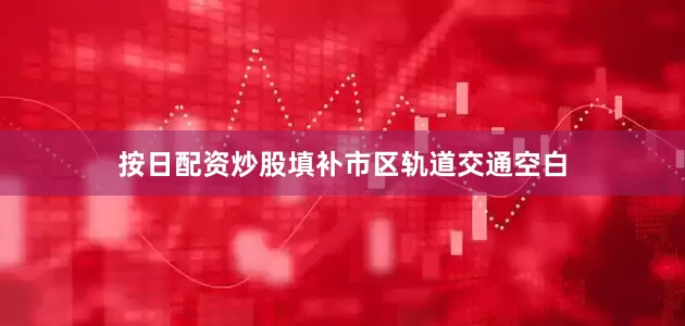 按日配资炒股填补市区轨道交通空白