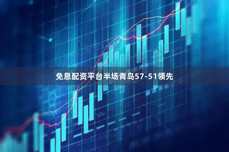 免息配资平台半场青岛57-51领先