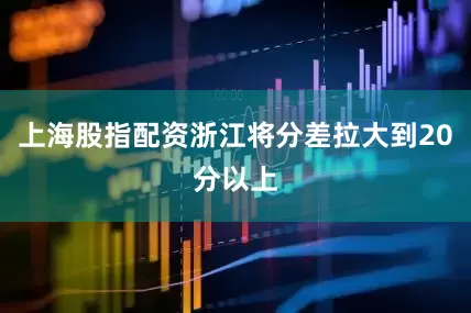 上海股指配资浙江将分差拉大到20分以上