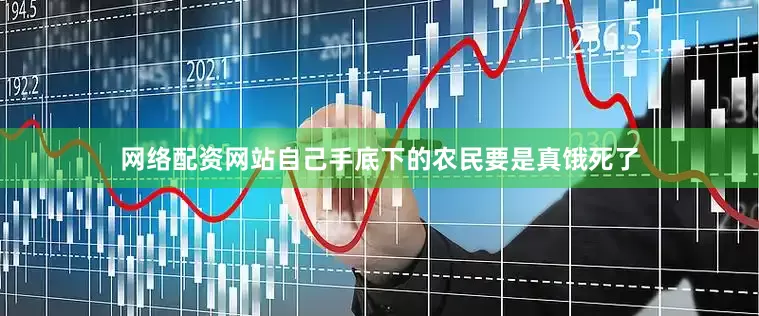 网络配资网站自己手底下的农民要是真饿死了