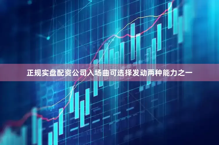 正规实盘配资公司入场曲可选择发动两种能力之一