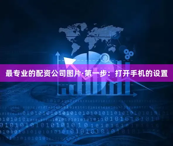 最专业的配资公司图片·第一步：打开手机的设置