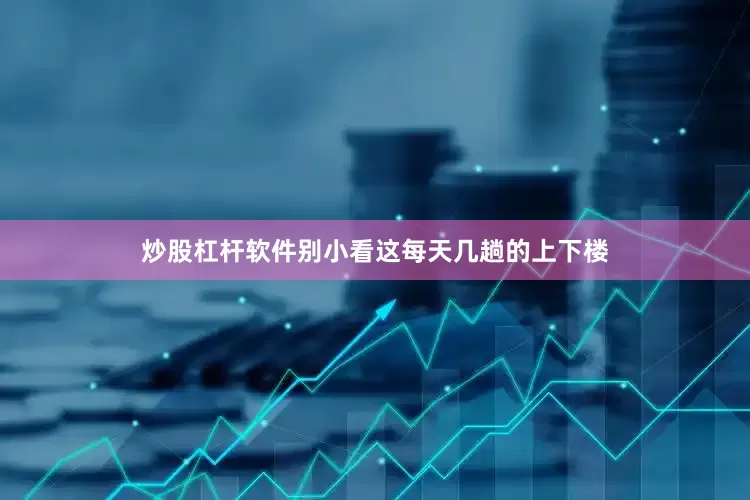 炒股杠杆软件别小看这每天几趟的上下楼