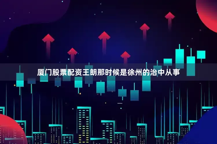 厦门股票配资王朗那时候是徐州的治中从事