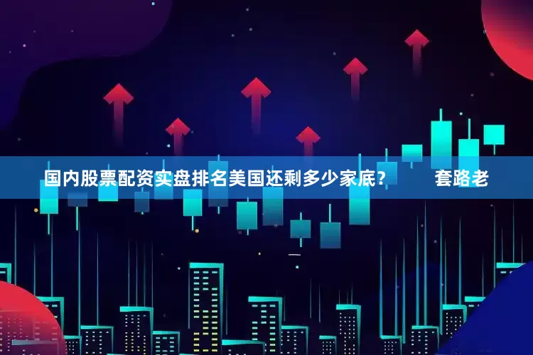 国内股票配资实盘排名美国还剩多少家底？        套路老