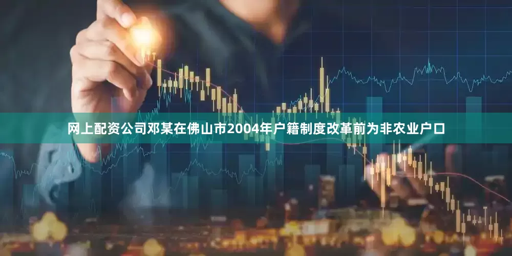 网上配资公司邓某在佛山市2004年户籍制度改革前为非农业户口
