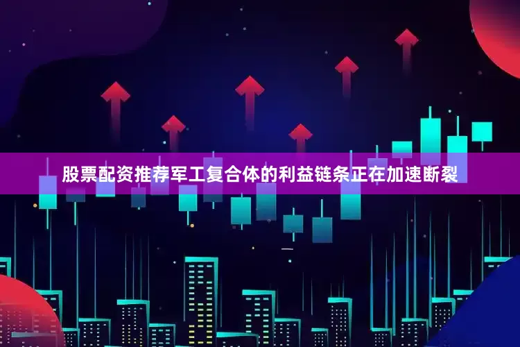 股票配资推荐军工复合体的利益链条正在加速断裂
