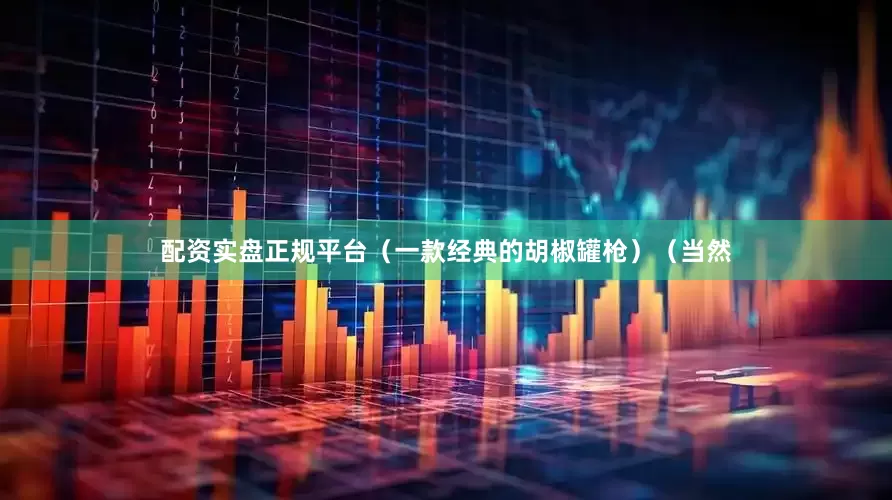 配资实盘正规平台（一款经典的胡椒罐枪）（当然
