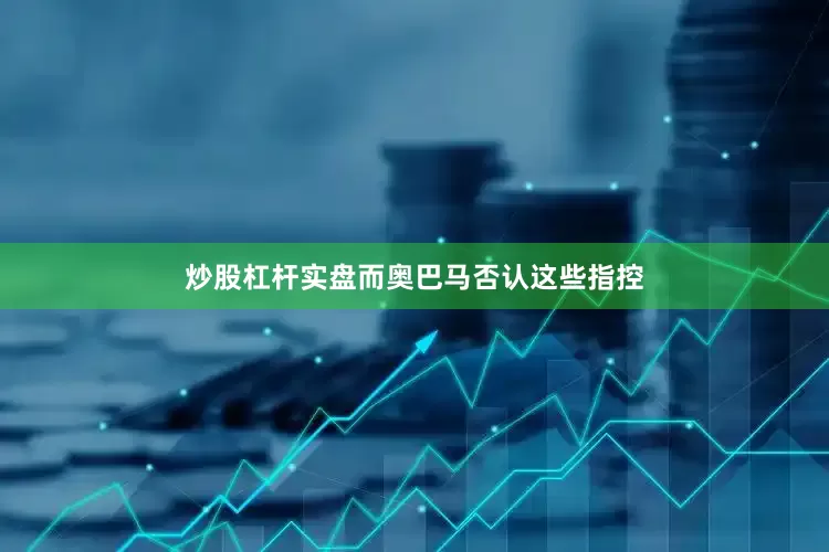 炒股杠杆实盘而奥巴马否认这些指控
