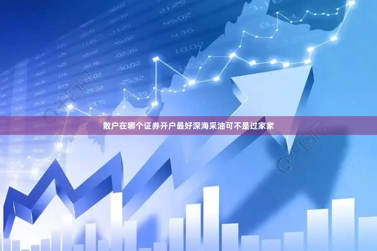 散户在哪个证券开户最好深海采油可不是过家家