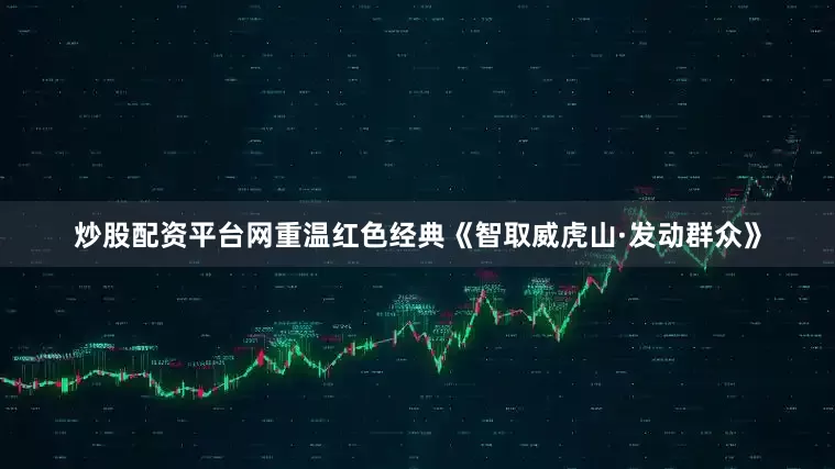 炒股配资平台网重温红色经典《智取威虎山·发动群众》