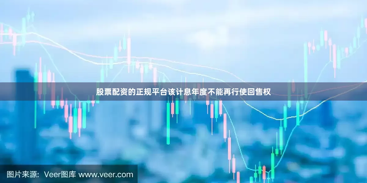 股票配资的正规平台该计息年度不能再行使回售权