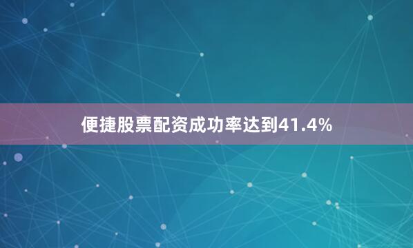 便捷股票配资成功率达到41.4%