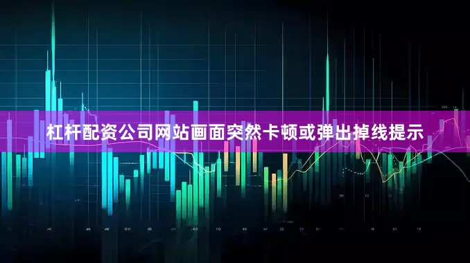 杠杆配资公司网站画面突然卡顿或弹出掉线提示