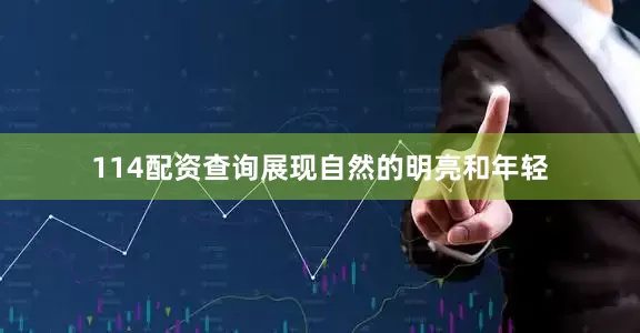 114配资查询展现自然的明亮和年轻