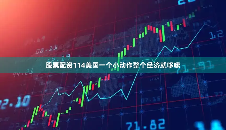股票配资114美国一个小动作整个经济就哆嗦