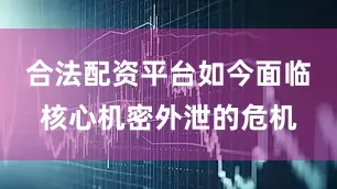 合法配资平台如今面临核心机密外泄的危机