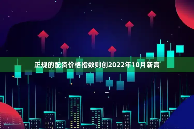 正规的配资价格指数则创2022年10月新高