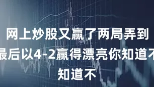 网上炒股又赢了两局弄到最后以4-2赢得漂亮你知道不