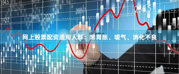 网上股票配资适用人群：常胃胀、嗳气、消化不良