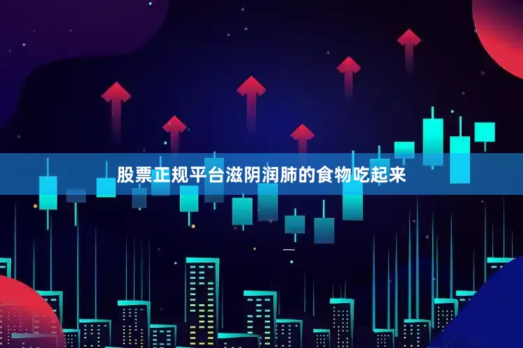 股票正规平台滋阴润肺的食物吃起来