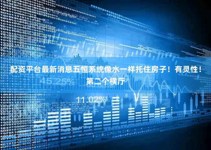 配资平台最新消息五恒系统像水一样托住房子！有灵性！第二个横厅