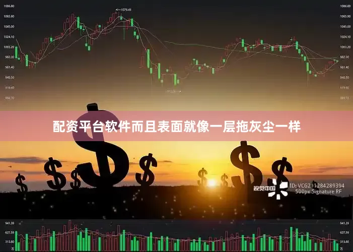 配资平台软件而且表面就像一层拖灰尘一样