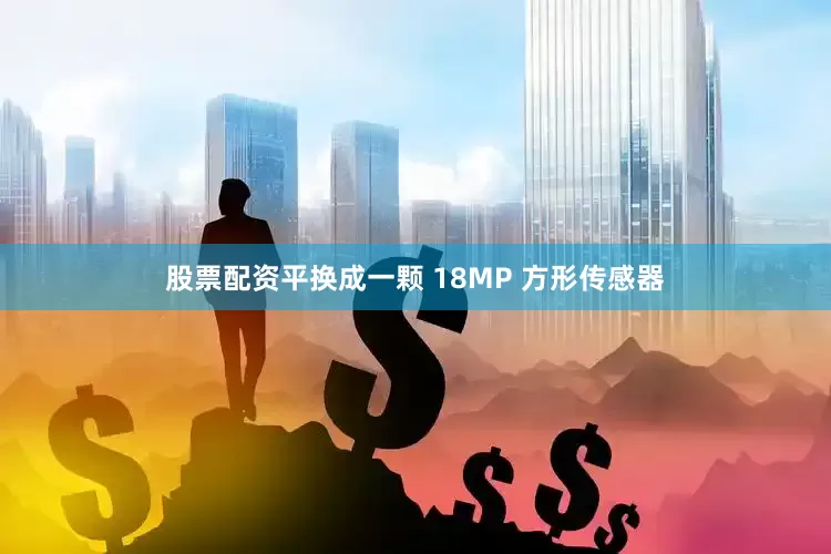 股票配资平换成一颗 18MP 方形传感器