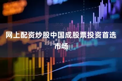 网上配资炒股中国成股票投资首选市场