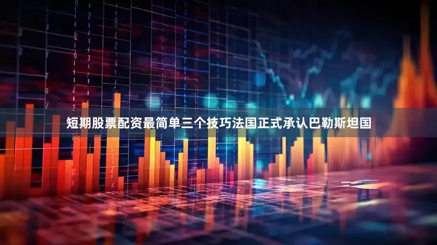 短期股票配资最简单三个技巧法国正式承认巴勒斯坦国