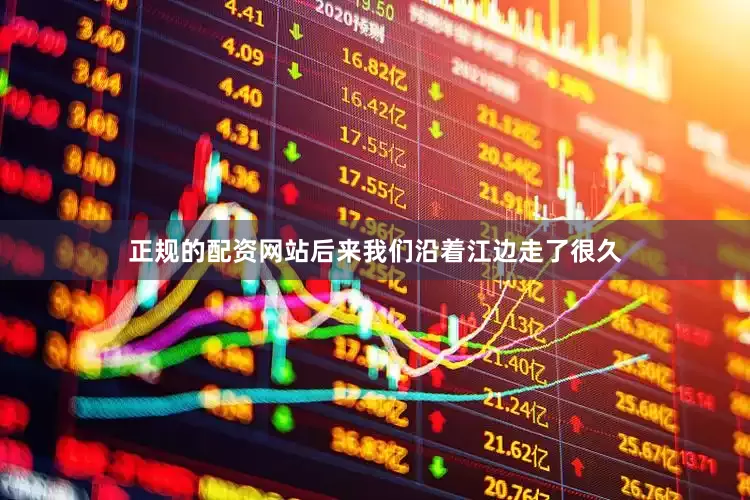正规的配资网站后来我们沿着江边走了很久