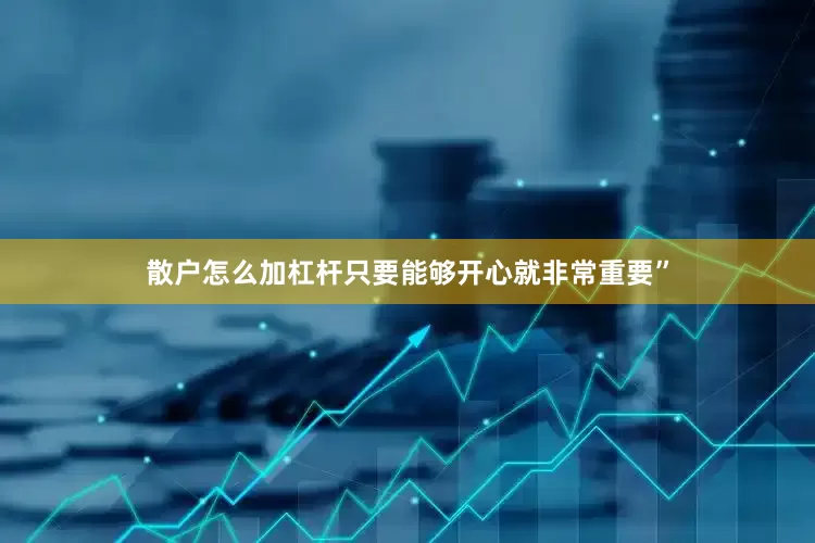 散户怎么加杠杆只要能够开心就非常重要”