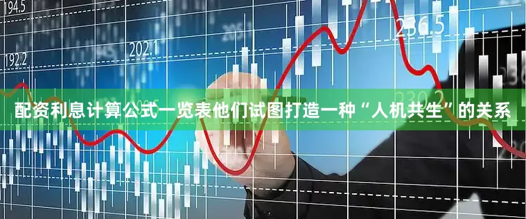 配资利息计算公式一览表他们试图打造一种“人机共生”的关系