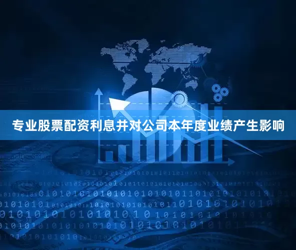 专业股票配资利息并对公司本年度业绩产生影响