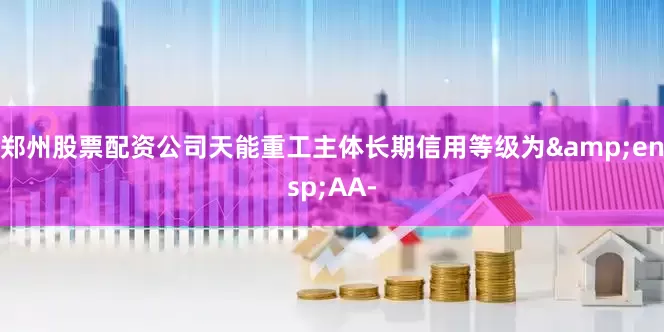 郑州股票配资公司天能重工主体长期信用等级为 AA-