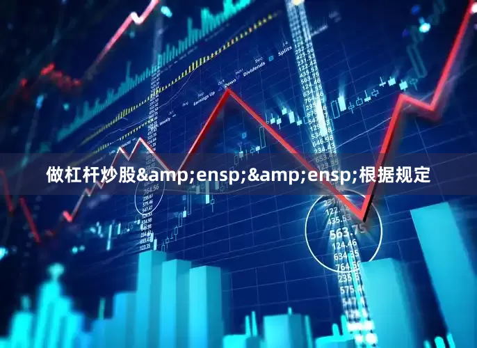 做杠杆炒股  根据规定